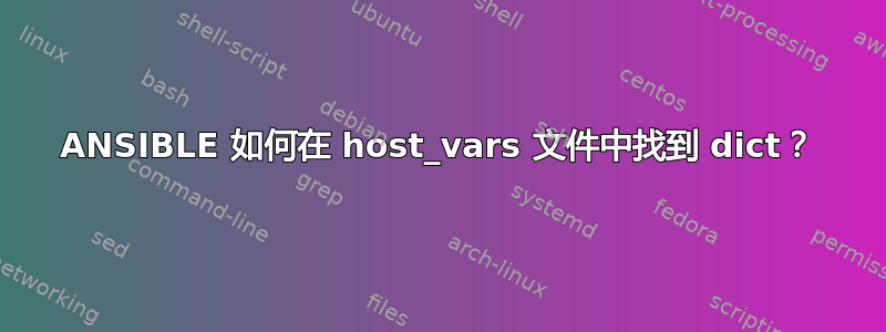 ANSIBLE 如何在 host_vars 文件中找到 dict？