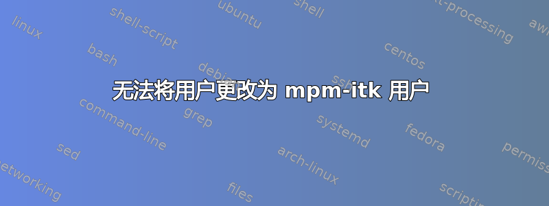 无法将用户更改为 mpm-itk 用户