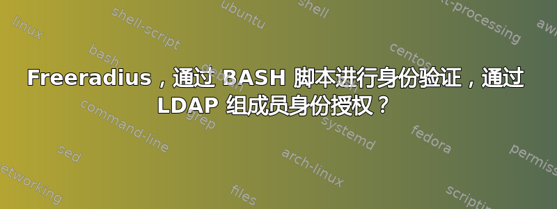 Freeradius，通过 BASH 脚本进行身份验证，通过 LDAP 组成员身份授权？