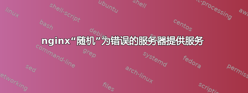 nginx“随机”为错误的服务器提供服务