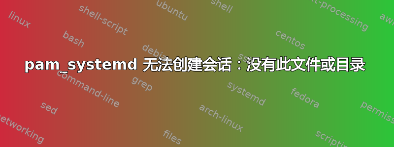 pam_systemd 无法创建会话：没有此文件或目录