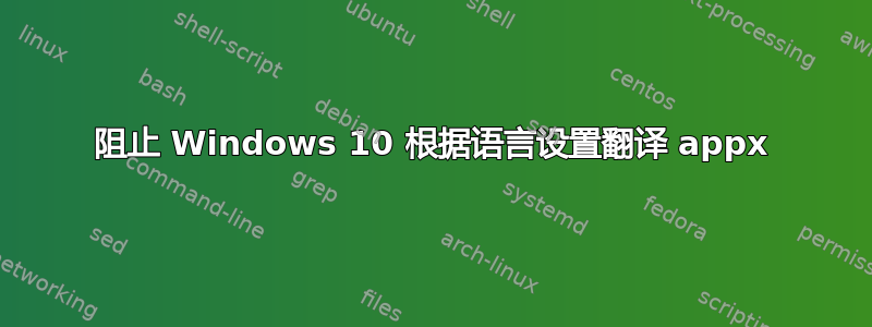 阻止 Windows 10 根据语言设置翻译 appx