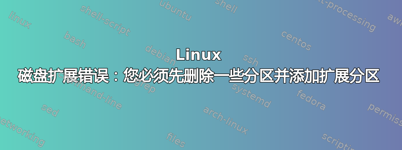 Linux 磁盘扩展错误：您必须先删除一些分区并添加扩展分区