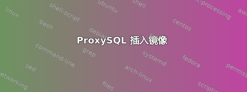 ProxySQL 插入镜像