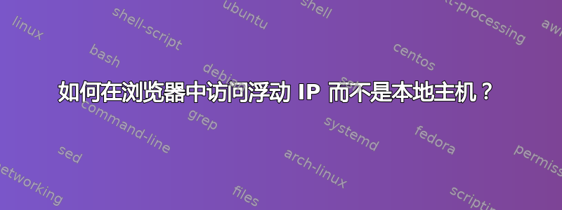 如何在浏览器中访问浮动 IP 而不是本地主机？