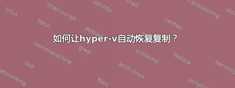 如何让hyper-v自动恢复复制？