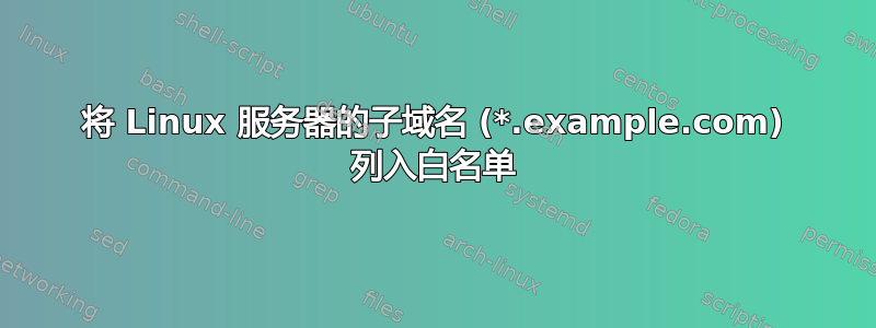 将 Linux 服务器的子域名 (*.example.com) 列入白名单