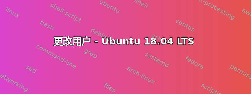 更改用户 - Ubuntu 18.04 LTS