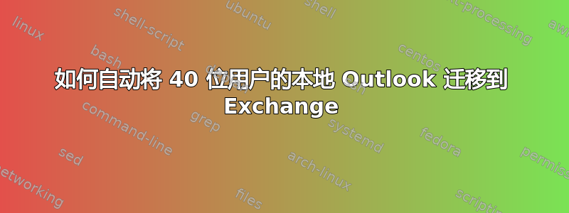 如何自动将 40 位用户的本地 Outlook 迁移到 Exchange