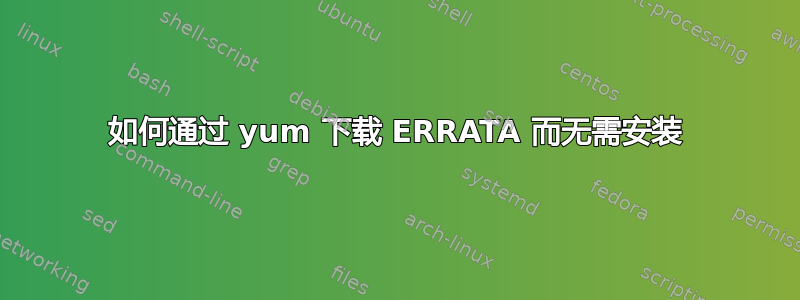 如何通过 yum 下载 ERRATA 而无需安装