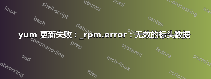 yum 更新失败：_rpm.error：无效的标头数据