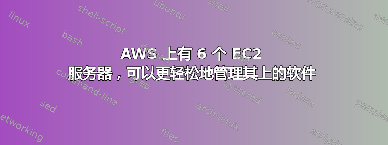 AWS 上有 6 个 EC2 服务器，可以更轻松地管理其上的软件