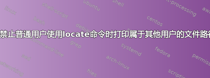 如何禁止普通用户使用locate命令时打印属于其他用户的文件路径？