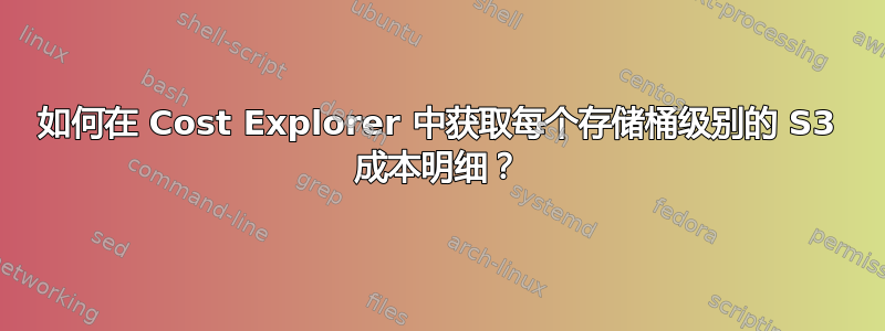 如何在 Cost Explorer 中获取每个存储桶级别的 S3 成本明细？