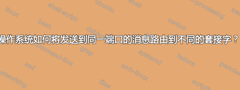 操作系统如何将发送到同一端口的消息路由到不同的套接字？