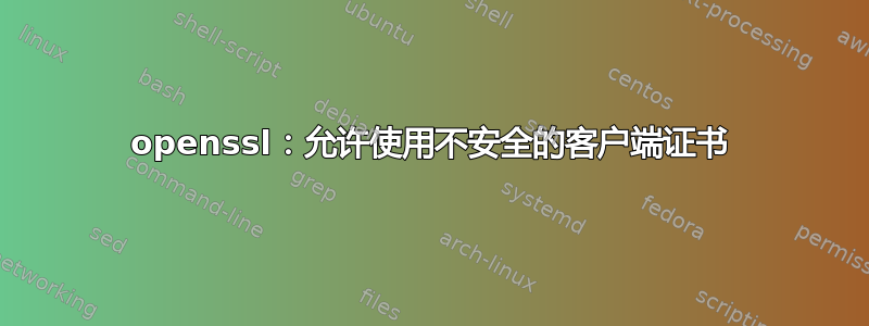 openssl：允许使用不安全的客户端证书