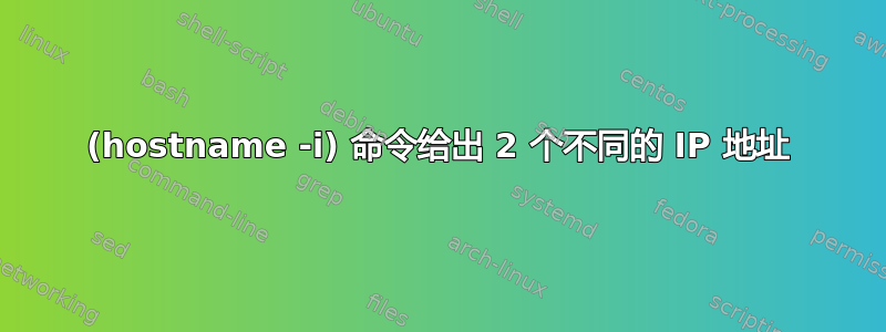 (hostname -i) 命令给出 2 个不同的 IP 地址