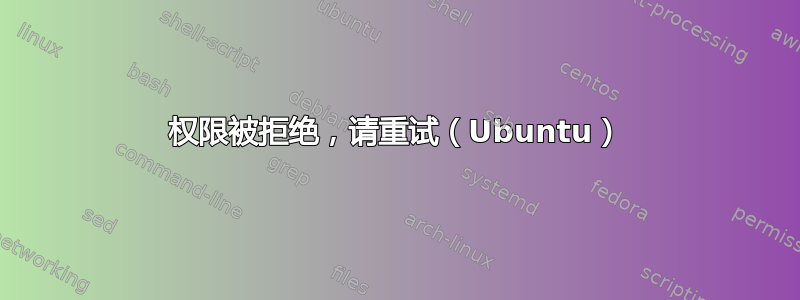 权限被拒绝，请重试（Ubuntu）