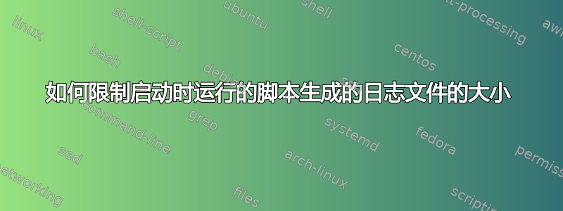 如何限制启动时运行的脚本生成的日志文件的大小