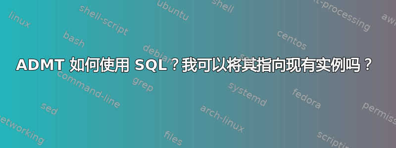 ADMT 如何使用 SQL？我可以将其指向现有实例吗？