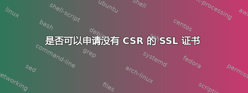 是否可以申请没有 CSR 的 SSL 证书