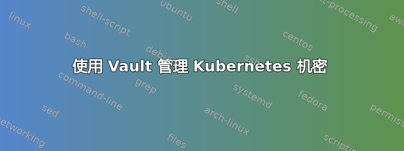 使用 Vault 管理 Kubernetes 机密