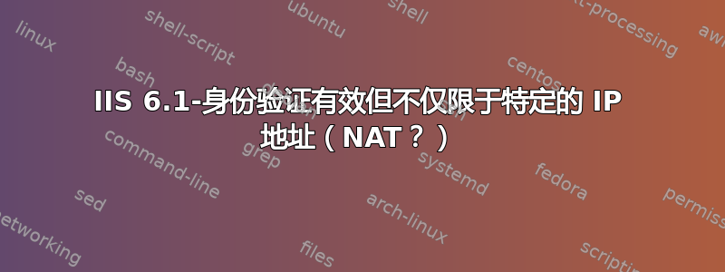 IIS 6.1-身份验证有效但不仅限于特定的 IP 地址（NAT？）