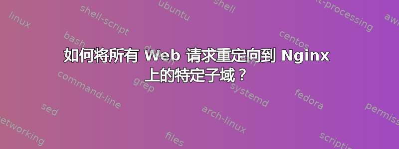 如何将所有 Web 请求重定向到 Nginx 上的特定子域？