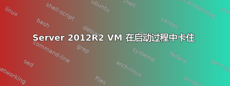 Server 2012R2 VM 在启动过程中卡住