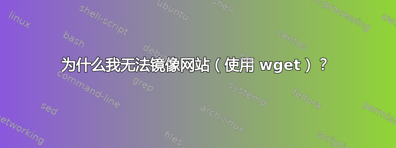 为什么我无法镜像网站（使用 wget）？