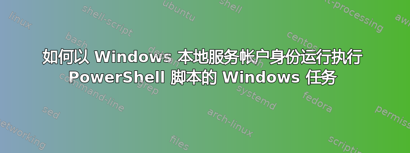 如何以 Windows 本地服务帐户身份运行执行 PowerShell 脚本的 Windows 任务