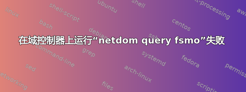 在域控制器上运行“netdom query fsmo”失败