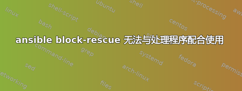 ansible block-rescue 无法与处理程序配合使用