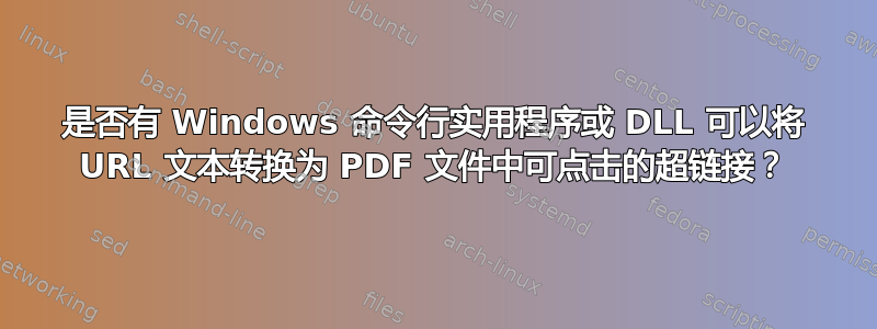 是否有 Windows 命令行实用程序或 DLL 可以将 URL 文本转换为 PDF 文件中可点击的超链接？