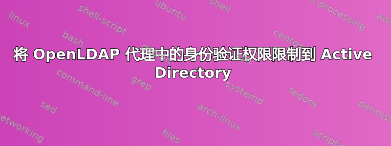 将 OpenLDAP 代理中的身份验证权限限制到 Active Directory