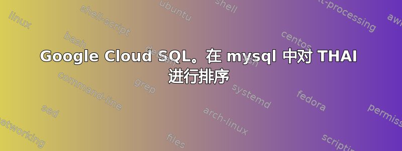 Google Cloud SQL。在 mysql 中对 THAI 进行排序