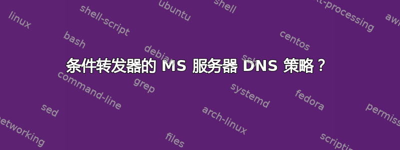 条件转发器的 MS 服务器 DNS 策略？