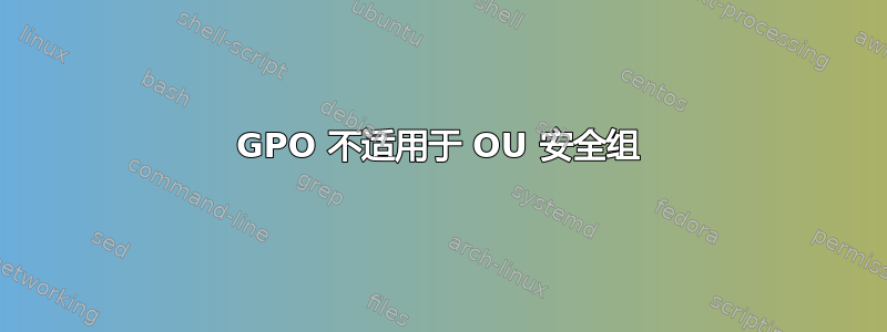 GPO 不适用于 OU 安全组