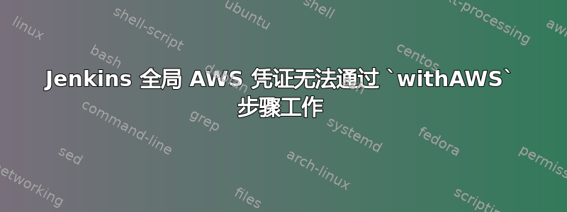 Jenkins 全局 AWS 凭证无法通过 `withAWS` 步骤工作