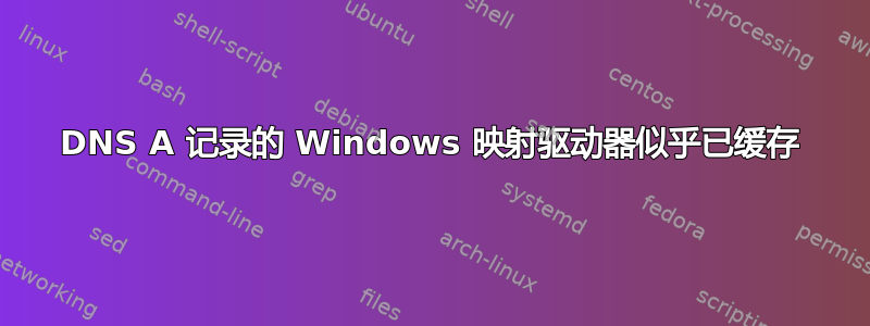 DNS A 记录的 Windows 映射驱动器似乎已缓存