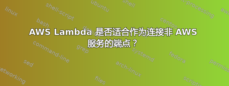 AWS Lambda 是否适合作为连接非 AWS 服务的端点？