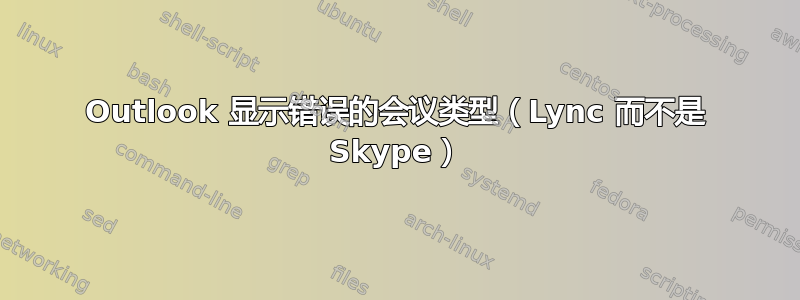 Outlook 显示错误的会议类型（Lync 而不是 Skype）