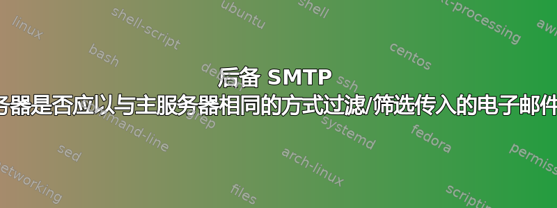 后备 SMTP 服务器是否应以与主服务器相同的方式过滤/筛选传入的电子邮件？