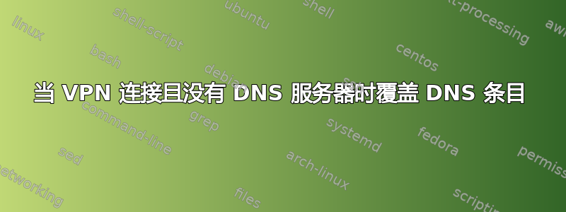 当 VPN 连接且没有 DNS 服务器时覆盖 DNS 条目