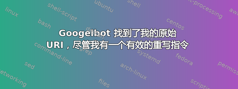 Googelbot 找到了我的原始 URI，尽管我有一个有效的重写指令