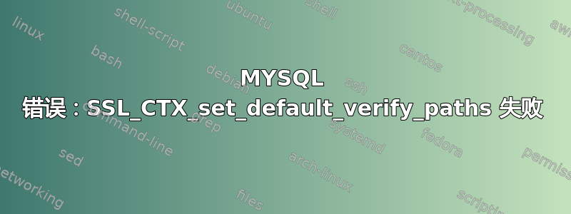 MYSQL 错误：SSL_CTX_set_default_verify_paths 失败