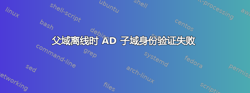 父域离线时 AD 子域身份验证失败