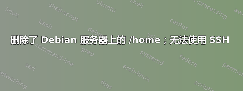 删除了 Debian 服务器上的 /home；无法使用 SSH