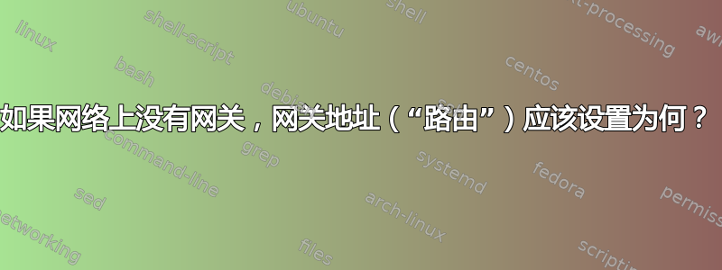 如果网络上没有网关，网关地址（“路由”）应该设置为何？