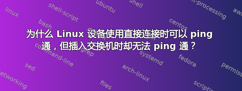 为什么 Linux 设备使用直接连接时可以 ping 通，但插入交换机时却无法 ping 通？